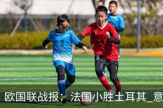 欧国联战报：法国小胜土耳其 意大利遭比利时击败 曼城或面临重罚